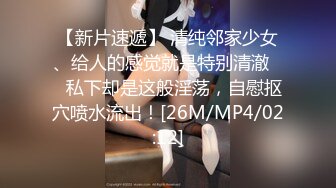 【新片速遞】 清纯邻家少女、给人的感觉就是特别清澈❤️私下却是这般淫荡，自慰抠穴喷水流出！[26M/MP4/02:12]