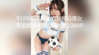 91KK哥探探上約到極品美女平面模特可兒爆操2次1080P完整版