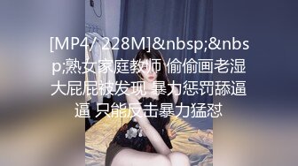 [MP4/ 228M]&nbsp;&nbsp;熟女家庭教师 偷偷画老湿大屁屁被发现 暴力惩罚舔逼逼 只能反击暴力猛怼