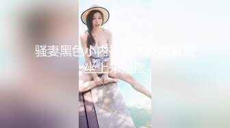 骚妻黑色小内裤来不及脱直接坐上来摇摆