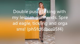 Double pussy licking with my lesbian girlfriends. Spread eagle, tickling and orgasms! (ph5fcf6fbcc05f4)