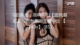 G奶熟女，各种勾引【面色潮红】与粉丝啪啪无套中出 【 140v】 (85)