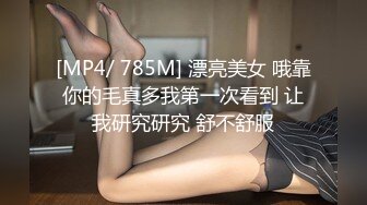 [MP4/ 785M] 漂亮美女 哦靠你的毛真多我第一次看到 让我研究研究 舒不舒服