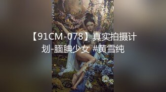 【91CM-078】真实拍摄计划-腼腆少女 #黄雪纯