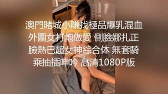 澳門賭城小賺找極品爆乳混血外圍女打炮做愛 側臉娜扎正臉熱巴超女神綜合体 無套騎乘抽插呻吟 高清1080P版