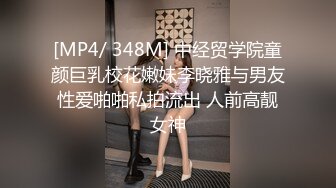 [MP4/ 348M] 中经贸学院童颜巨乳校花嫩妹李晓雅与男友性爱啪啪私拍流出 人前高靓女神