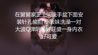 在舅舅家卫生间洗手盆下面安装针孔偸拍 小表妹洗澡一对大波Q弹阴毛好旺盛一身内衣好可爱