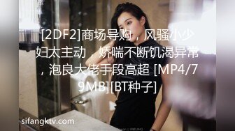 [2DF2]商场导购，风骚小少妇太主动，娇喘不断饥渴异常，泡良大佬手段高超 [MP4/79MB][BT种子]