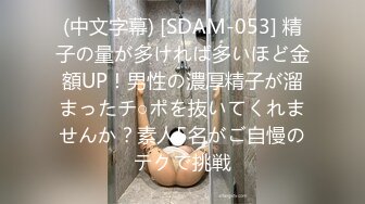 (中文字幕) [SDAM-053] 精子の量が多ければ多いほど金額UP！男性の濃厚精子が溜まったチ○ポを抜いてくれませんか？素人5名がご自慢のテクで挑戦