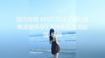 猫爪传媒 MSD-074《骚妇求佛渴望怀孕》粉B美乳淫荡献情-杨柳