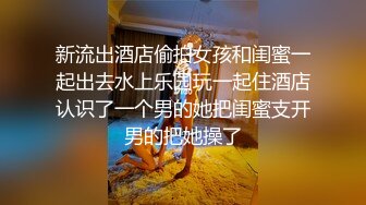 新流出酒店偷拍女孩和闺蜜一起出去水上乐园玩一起住酒店认识了一个男的她把闺蜜支开男的把她操了