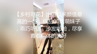 【乡村寻花】出道以来颜值最高的一场，极品00后萌妹子，乖巧听话，沙发啪啪，尽享青春胴体的美好