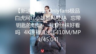 【新速片遞】 Onlyfans极品白虎网红小姐姐NANA⭐忘带钥匙的姐姐❤️我穿丝袜好看吗⭐4K原档流出[6410M/MP4/45:04]