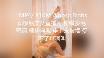 [MP4/ 810M]&nbsp;&nbsp;极品美女直播秀 粉嫩多毛骚逼 揉搓自慰 坐上来被操 受不了啊啊叫