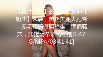 【新片速遞】极品网红女神【奶油】来袭！黑丝美腿大肥臀，无毛骚逼假屌骑坐，猛捅骚穴，揉搓阴蒂表情淫荡[1.47G/MP4/03:41:41]