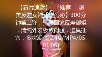 【新片速遞】 ❣️推荐❣️超美反差女神【李沁沁】300分钟第二弹，气质眼镜反差御姐，清纯外表极致闷骚，道具插穴，多次潮喷[2.4G/MP4/05:01:06]