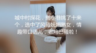 城中村探花，搁小巷挑了十来个，选中了风骚妩媚熟女，情趣带口活儿，老鸡巴骚啦！