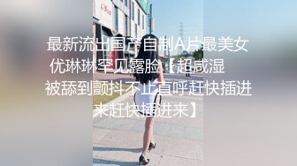 最新流出国产自制A片最美女优琳琳罕见露脸【超咸湿❤️被舔到颤抖不止直呼赶快插进来赶快插进来】