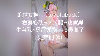 绝世女神~【toyotuback】一看就心动~大长腿~跳蛋黑牛自慰~极品尤物，喷鼻血了兄弟们 (6)