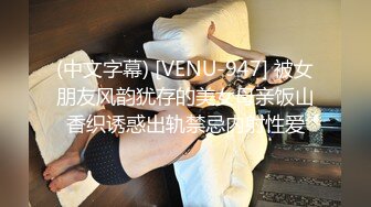 (中文字幕) [VENU-947] 被女朋友风韵犹存的美女母亲饭山香织诱惑出轨禁忌内射性爱