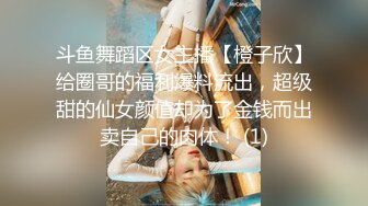 斗鱼舞蹈区女主播【橙子欣】给圈哥的福利爆料流出，超级甜的仙女颜值却为了金钱而出卖自己的肉体！ (1)