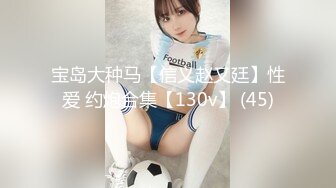 宝岛大种马【信义赵又廷】性爱 约炮合集【130v】 (45)