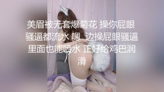 美眉被无套爆菊花 操你屁眼 骚逼都流水 嗯  边操屁眼骚逼里面也能喷水 正好给鸡巴润滑