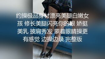 约操极品身材漂亮美腿白嫩女孩 修长美腿闪亮你的眼 娇挺美乳 披肩秀发 蒙着眼睛操更有感觉 边操边录 完整版