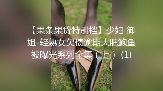 【果条果贷特别档】少妇 御姐-轻熟女欠债逾期大肥鲍鱼被曝光系列全集（上） (1)