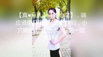 【真●巨乳】【甜心菜】，端庄贤惠又风韵无限的少妇，小穴嫩的 粉红出水，味道一定很好！