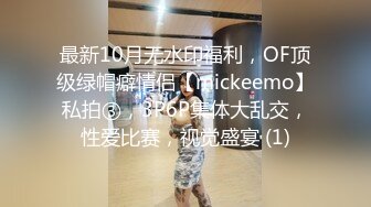 最新10月无水印福利，OF顶级绿帽癖情侣【mickeemo】私拍③，3P6P集体大乱交，性爱比赛，视觉盛宴 (1)