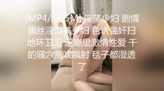 [MP4/ 965M] 淫荡少妇 剧情黑丝淫臀美少妇 色诱强奸扫地环卫工 走廊里激情性爱 干的骚穴潮吹飙射 毯子都湿透了