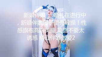 ❤️新婚伴娘❤️婚礼在进行中，新婚伴娘屋子里先被操！性感旗袍高跟美腿 简直不要太诱惑 搭讪伴娘做爱2