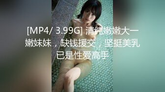 [MP4/ 3.99G] 清纯嫩嫩大一嫩妹妹，缺钱援交，坚挺美乳已是性爱高手