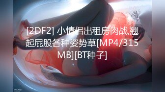 [2DF2] 小情侣出租房肉战,翘起屁股各种姿势草[MP4/315MB][BT种子]