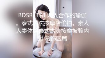 BDSR-373 两人合作的瑜伽。泰式古法按摩店偷拍。素人人妻体验泰式古法按摩被骗内射 葛饰区篇