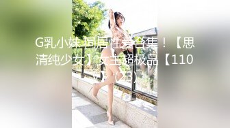 G乳小妹 同居性爱合集！【思清纯少女】女主超极品【110v】 (23)