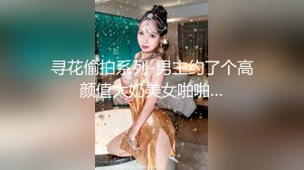 寻花偷拍系列-男主约了个高颜值大奶美女啪啪…