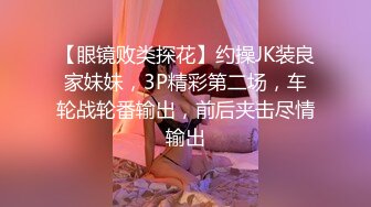 【眼镜败类探花】约操JK装良家妹妹，3P精彩第二场，车轮战轮番输出，前后夹击尽情输出