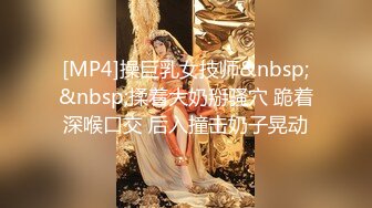 [MP4]操巨乳女技师&nbsp;&nbsp;揉着大奶掰骚穴 跪着深喉口交 后入撞击奶子晃动