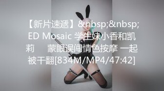 【新片速遞】&nbsp;&nbsp;ED Mosaic 学生妹小香和凯莉❤️蒙眼误闯情色按摩 一起被干翻[834M/MP4/47:42]