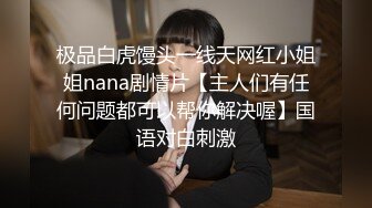 极品白虎馒头一线天网红小姐姐nana剧情片【主人们有任何问题都可以帮你解决喔】国语对白刺激