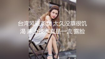 台湾风骚美女 太久没草很饥渴 床上技术真是一流 露脸