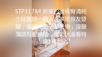 STP31784 新來的蜜桃臀清純小妹露臉一個人在家陪狼友發騷，逼逼和奶子都很嫩，淫聲蕩語互動撩騷，揉奶玩逼看特寫好騷