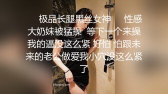 ❤️极品长腿黑丝女神❤️性感大奶妹被猛操  等下一个来操我的逼没这么紧 好怕 怕跟未来的老公做爱我小穴没这么紧了