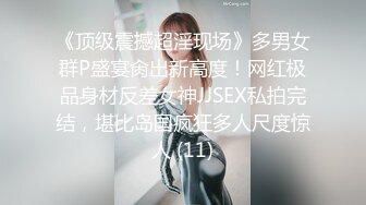 《顶级震撼超淫现场》多男女群P盛宴肏出新高度！网红极品身材反差女神JJSEX私拍完结，堪比岛国疯狂多人尺度惊人 (11)