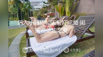 后入小骚货和闺蜜打视频 闺蜜说他也想要