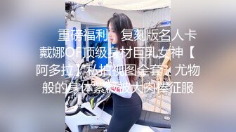 ❤️重磅福利，复刻版名人卡戴娜OF顶级身材巨乳女神【阿多拉】私拍视图全套，尤物般的身体紫薇被大肉棒征服