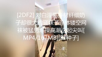 [2DF2] 对白淫荡身材纤细奶子却很大的骚妹子连体镂空网袜被猛男爆操高潮迭起尖叫[MP4/167MB][BT种子]