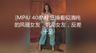 [MP4/ 408M] 狂操看似清纯的风骚女友，饥渴女友，反差十足